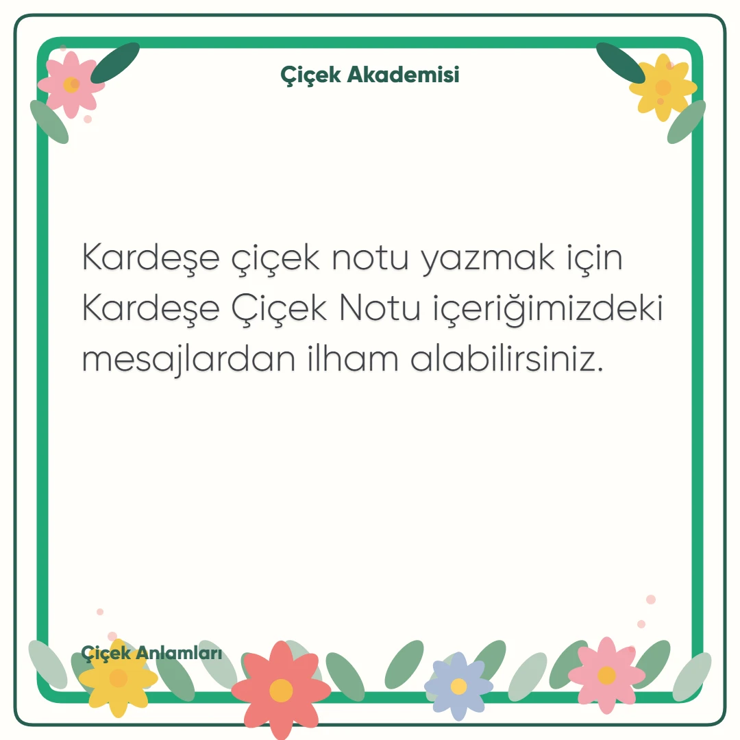 Kart notu görseli 2: Kardeşe çiçek notu yazmak için Kardeşe Çiçek Notu içeriğimizdeki mesajlardan ilham alabilirsiniz.