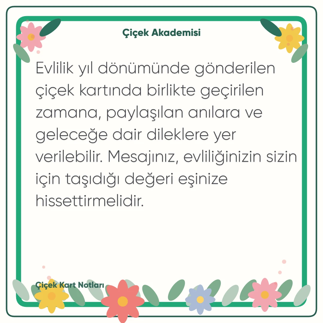 Kart notu görseli 2: Evlilik yıl dönümünde gönderilen çiçek kartında birlikte geçirilen zamana, paylaşılan anılara ve geleceğe dair dileklere yer verilebilir. Mesajınız, evliliğinizin sizin için taşıdığı değeri eşinize hissettirmelidir.