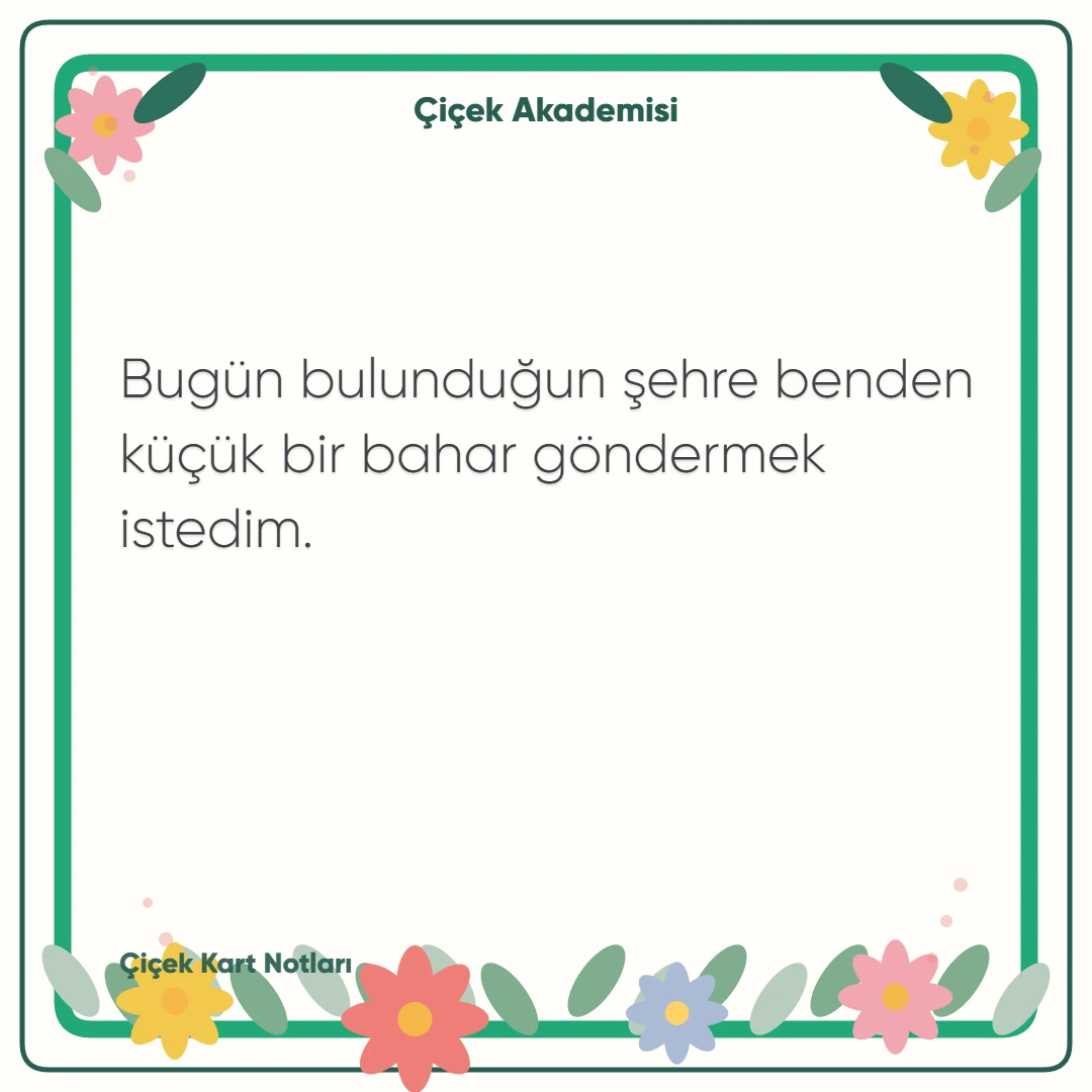 Kart notu görseli 1: Bugün bulunduğun şehre benden küçük bir bahar göndermek istedim.