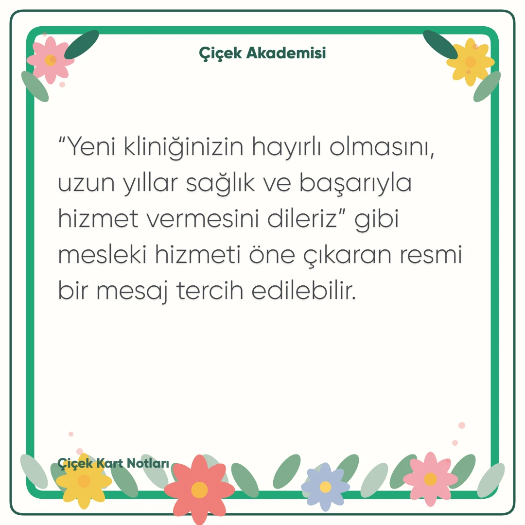 Kart notu görseli 2: “Yeni kliniğinizin hayırlı olmasını, uzun yıllar sağlık ve başarıyla hizmet vermesini dileriz” gibi mesleki hizmeti öne çıkaran resmi bir mesaj tercih edilebilir.