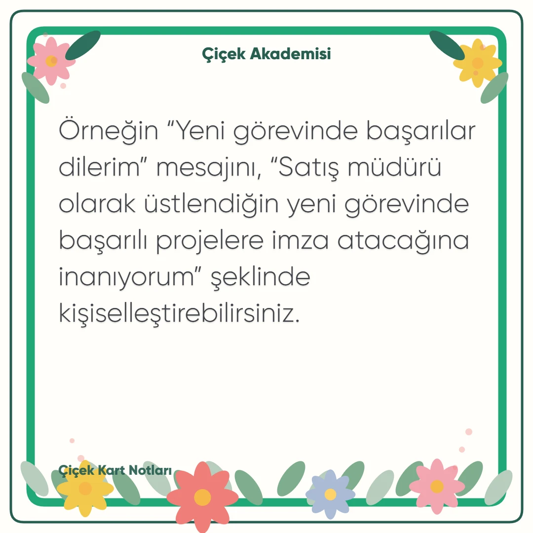 Kart notu görseli 1: Örneğin “Yeni görevinde başarılar dilerim” mesajını, “Satış müdürü olarak üstlendiğin yeni görevinde başarılı projelere imza atacağına inanıyorum” şeklinde kişiselleştirebilirsiniz.