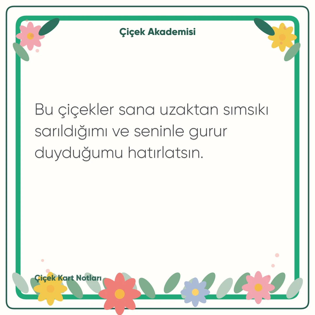 Kart notu görseli 1: Bu çiçekler sana uzaktan sımsıkı sarıldığımı ve seninle gurur duyduğumu hatırlatsın.
