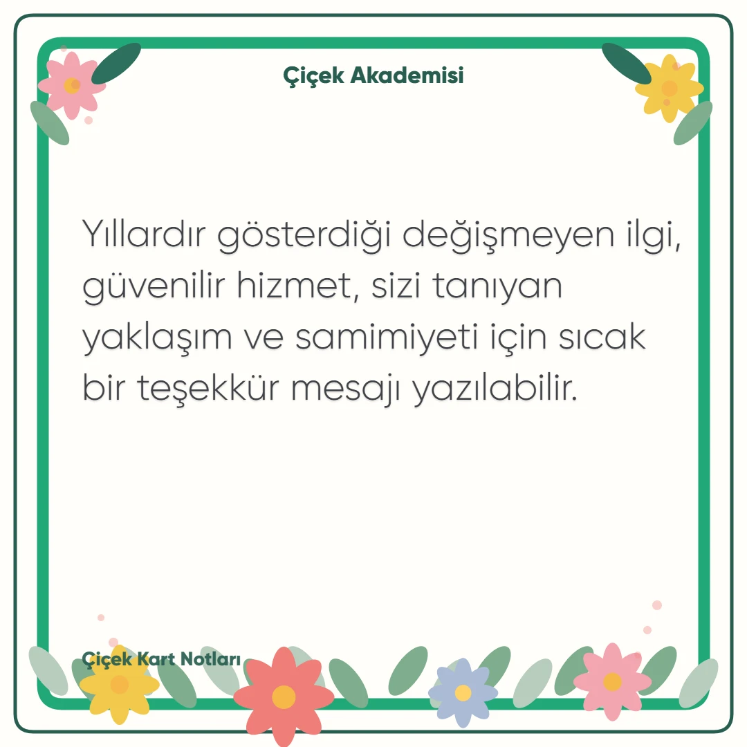 Kart notu görseli 2: Yıllardır gösterdiği değişmeyen ilgi, güvenilir hizmet, sizi tanıyan yaklaşım ve samimiyeti için sıcak bir teşekkür mesajı yazılabilir.