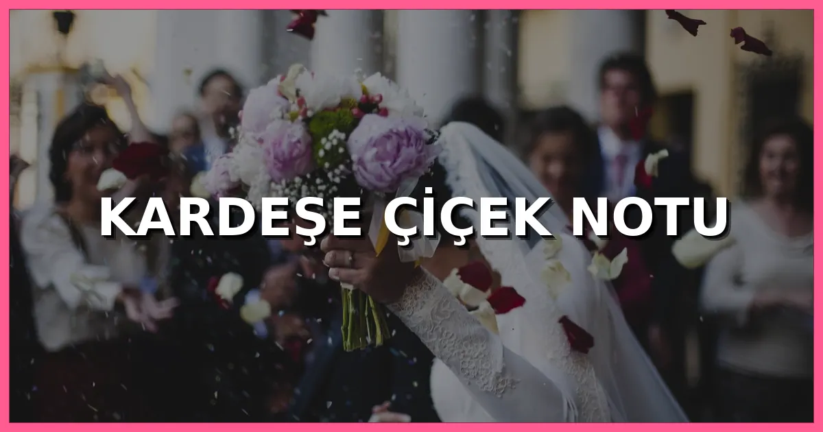 Kardeşe çiçek notu için kısa, anlamlı, duygusal, doğum günü, geçmiş olsun ve başarı kutlama mesajları