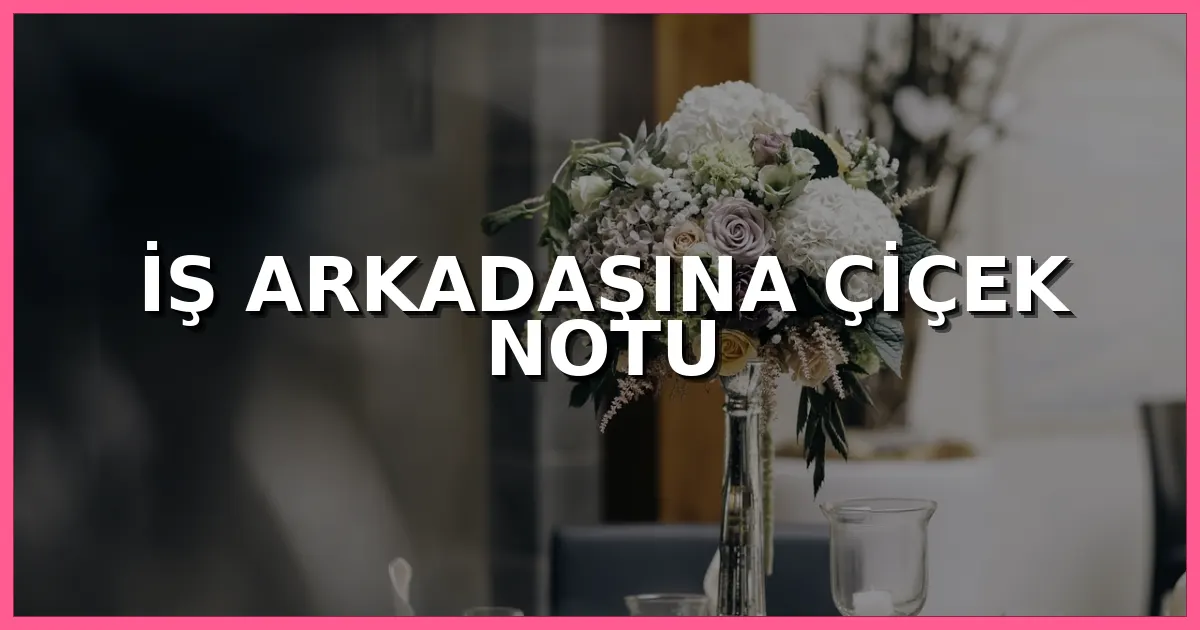 İş arkadaşına gönderilen zarif çiçek aranjmanı ve tebrik kartı