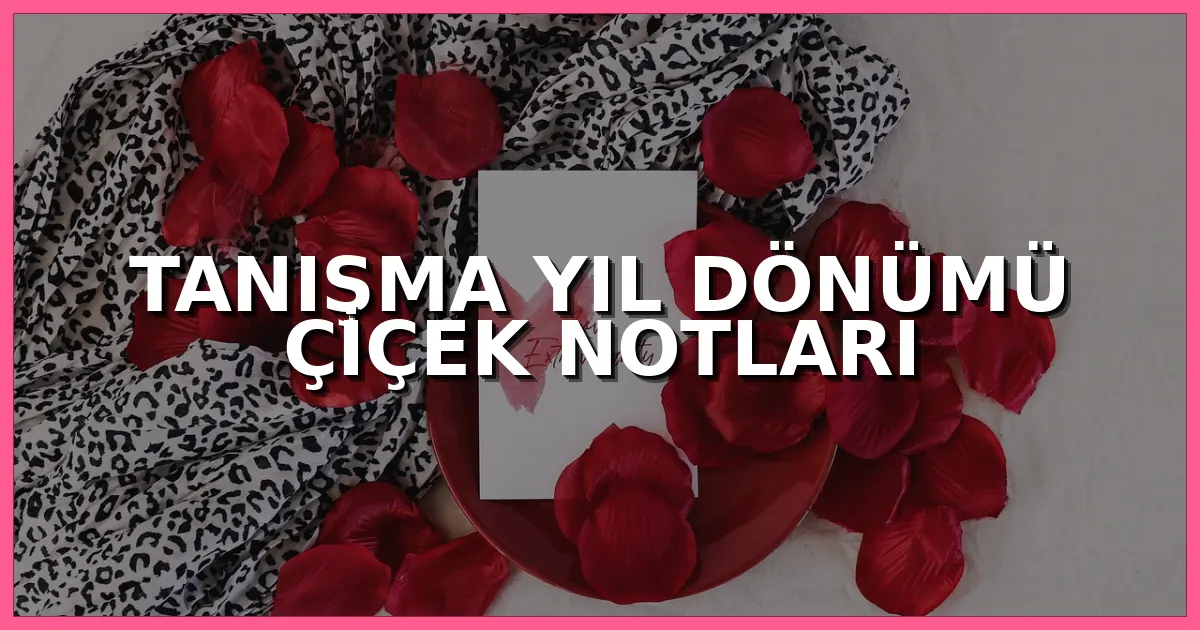 Tanışma yıl dönümü için hazırlanmış romantik çiçek buketi ve sevgi dolu kart notu